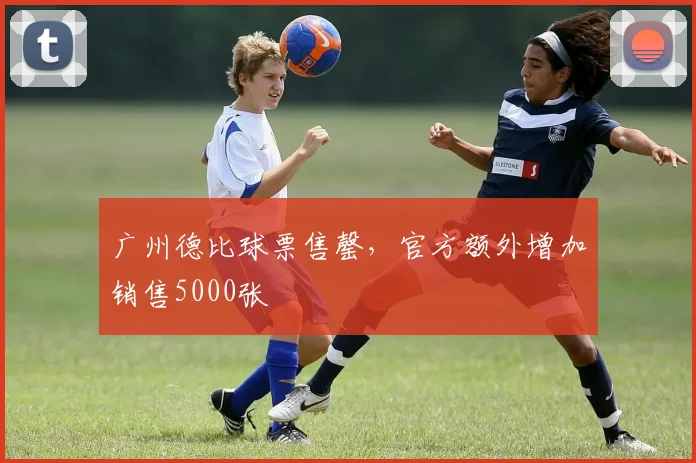 广州德比球票售罄，官方额外增加销售5000张