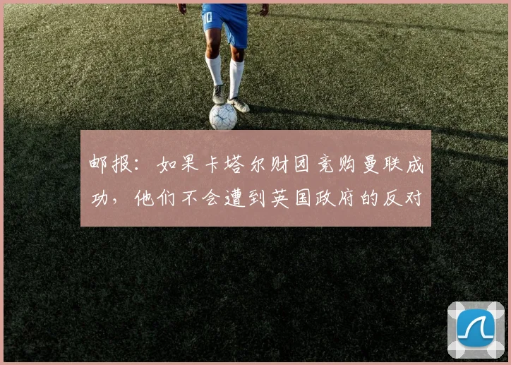 邮报：如果卡塔尔财团竞购曼联成功，他们不会遭到英国政府的反对