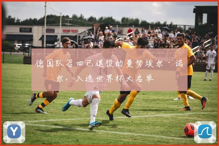 德国队召回已退役的曼努埃尔·诺伊尔，入选世界杯大名单