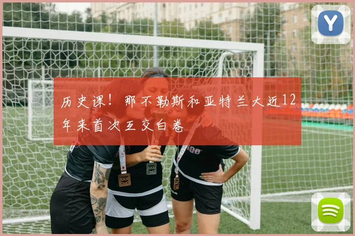 历史课！那不勒斯和亚特兰大近12年来首次互交白卷