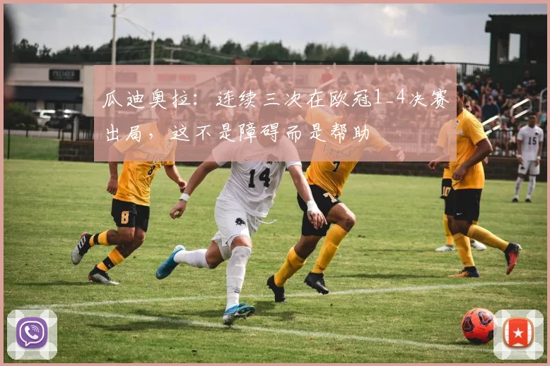 瓜迪奥拉：连续三次在欧冠1_4决赛出局，这不是障碍而是帮助