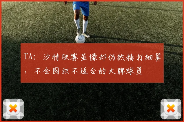 TA：沙特联赛虽壕却仍然精打细算，不会囤积不适合的大牌球员