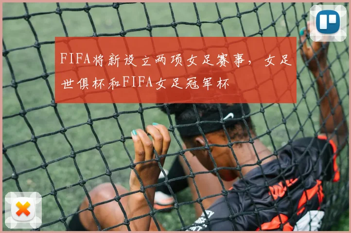 FIFA将新设立两项女足赛事，女足世俱杯和FIFA女足冠军杯