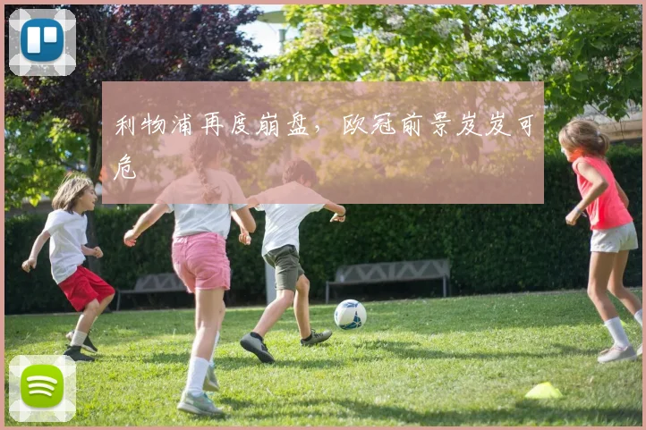 利物浦再度崩盘，欧冠前景岌岌可危