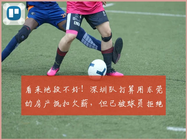 看来地段不好！深圳队打算用东莞的房产抵扣欠薪，但已被球员拒绝