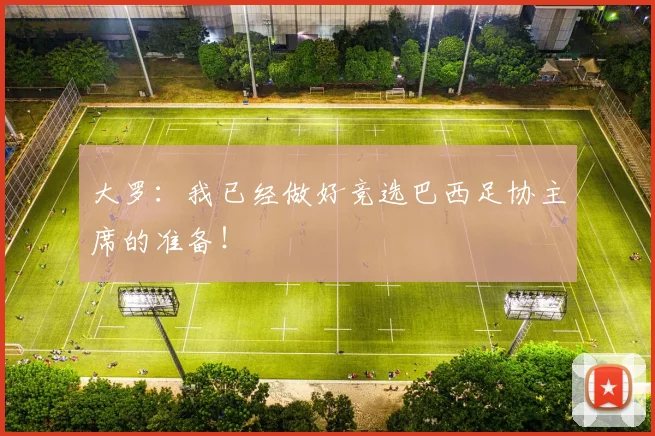 大罗：我已经做好竞选巴西足协主席的准备！