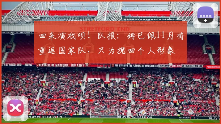 回来演戏呗！队报：姆巴佩11月将重返国家队，只为挽回个人形象