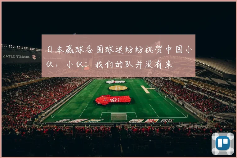 日本赢球各国球迷纷纷祝贺中国小伙，小伙：我们的队并没有来