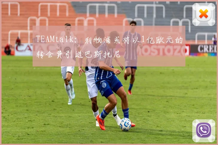 TEAMtalk：利物浦或将以1亿欧元的转会费引进巴斯托尼